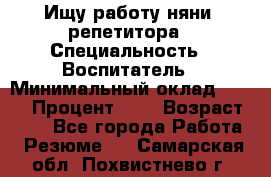 Ищу работу няни, репетитора › Специальность ­ Воспитатель › Минимальный оклад ­ 300 › Процент ­ 5 › Возраст ­ 28 - Все города Работа » Резюме   . Самарская обл.,Похвистнево г.